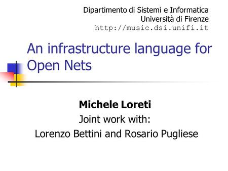 An infrastructure language for Open Nets Michele Loreti Joint work with: Lorenzo Bettini and Rosario Pugliese Dipartimento di Sistemi e Informatica Università.