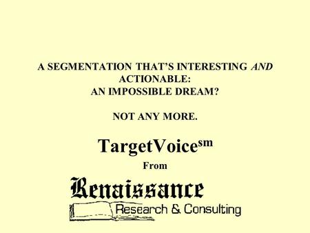 A SEGMENTATION THAT’S INTERESTING AND ACTIONABLE: AN IMPOSSIBLE DREAM? NOT ANY MORE. TargetVoice sm From.