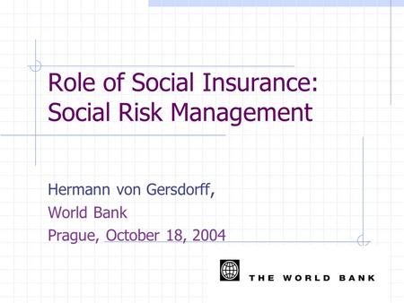 Role of Social Insurance: Social Risk Management Hermann von Gersdorff, World Bank Prague, October 18, 2004.