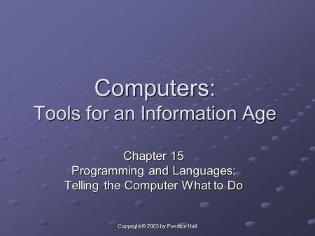 Copyright © 2003 by Prentice Hall Computers: Tools for an Information Age Chapter 15 Programming and Languages: Telling the Computer What to Do.