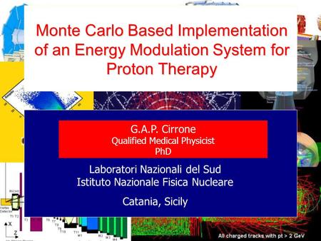 Monte Carlo Based Implementation of an Energy Modulation System for Proton Therapy G.A.P. Cirrone Qualified Medical Physicist PhD Laboratori Nazionali.
