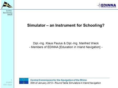 Schiffer- Berufskolleg RHEIN 01-2013 © M. Wieck Simulator – an Instrument for Schooling? 1 Dipl.-Ing. Klaus Paulus & Dipl.-Ing. Manfred Wieck - Members.