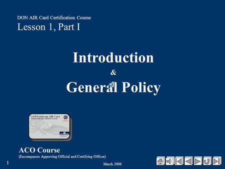 March 2006 1 ACO Course (Encompasses Approving Official and Certifying Officer) DON AIR Card Certification Course Lesson 1, Part I Introduction & General.