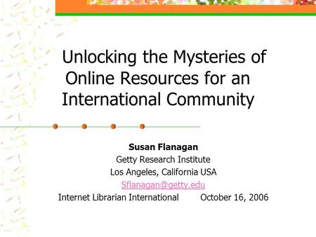 Unlocking the Mysteries of Online Resources for an International Community Susan Flanagan Getty Research Institute Los Angeles, California USA