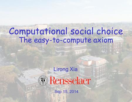 Sep 15, 2014 Lirong Xia Computational social choice The easy-to-compute axiom.