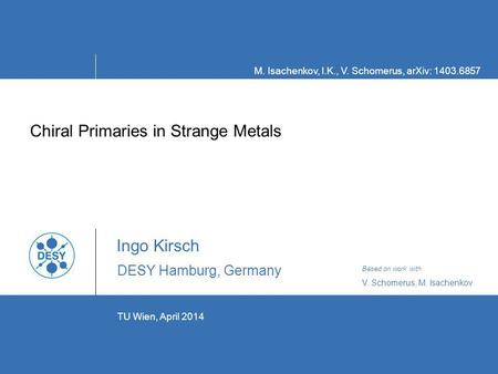 TU Wien, April 2014 Chiral Primaries in Strange Metals Ingo Kirsch DESY Hamburg, Germany ` M. Isachenkov, I.K., V. Schomerus, arXiv: 1403.6857 Based on.