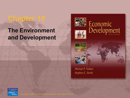 Copyright © 2006 Pearson Addison-Wesley. All rights reserved. Chapter 10 The Environment and Development.