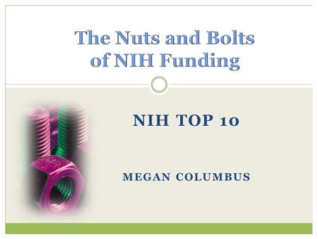 NIH TOP 10 MEGAN COLUMBUS. #1: Where’s the money? #2:How do I get some? #3:Do I call NIH before applying? #4:How long does it take to get funded? #5:What’s.