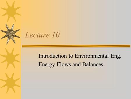 Lecture 10 Introduction to Environmental Eng. Energy Flows and Balances.