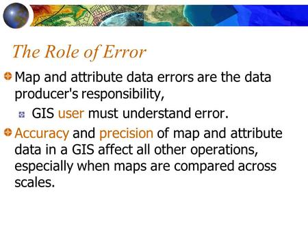 The Role of Error Map and attribute data errors are the data producer's responsibility, GIS user must understand error. Accuracy and precision of map and.