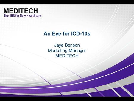 An Eye for ICD-10s Jaye Benson Marketing Manager MEDITECH.