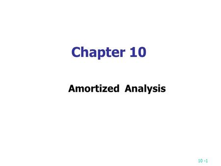 10 -1 Chapter 10 Amortized Analysis. 10 -2 A sequence of operations: OP 1, OP 2, … OP m OP i : several pops (from the stack) and one push (into the stack)