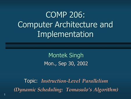 1 COMP 206: Computer Architecture and Implementation Montek Singh Mon., Sep 30, 2002 Topic: Instruction-Level Parallelism (Dynamic Scheduling: Tomasulo’s.