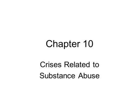 Chapter 10 Crises Related to Substance Abuse. Types of Crisis 1.Medical 2.Legal 3.Psychological 4.Spiritual.