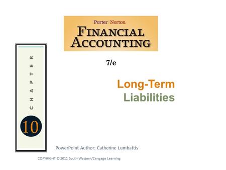 10 7/e PowerPoint Author: Catherine Lumbattis COPYRIGHT © 2011 South-Western/Cengage Learning Long-Term Liabilities.