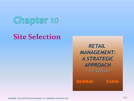 10-1 Retail Mgt. 11e (c) 2010 Pearson Education, Inc. publishing as Prentice Hall Site Selection RETAIL MANAGEMENT: A STRATEGIC APPROACH 11th Edition BERMAN.