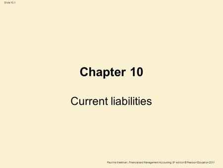 Slide 10.1 Pauline Weetman, Financial and Management Accounting, 5 th edition © Pearson Education 2011 Chapter 10 Current liabilities.