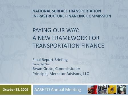 NATIONAL SURFACE TRANSPORTATION INFRASTRUCTURE FINANCING COMMISSION PAYING OUR WAY: A NEW FRAMEWORK FOR TRANSPORTATION FINANCE Final Report Briefing Presented.