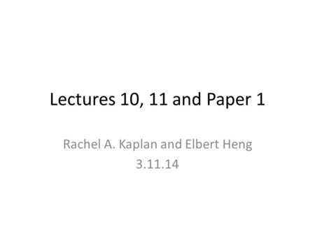Lectures 10, 11 and Paper 1 Rachel A. Kaplan and Elbert Heng 3.11.14.