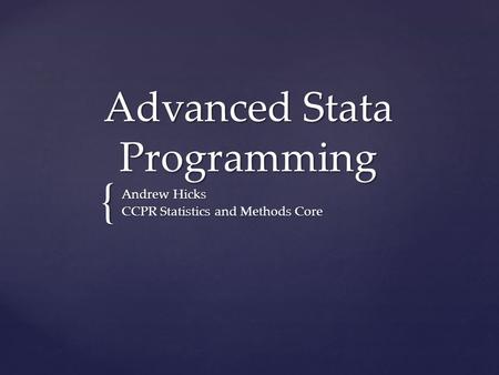 { Advanced Stata Programming Andrew Hicks CCPR Statistics and Methods Core.
