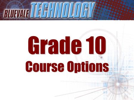 Grade 10 Course Options. Students entering Grade 10 have a number of exciting options to choose from in Technology These include: –Communications Tech.