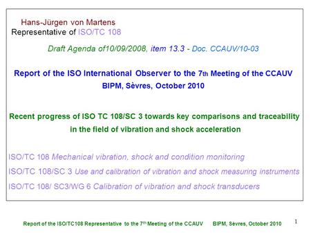 Report of the ISO/TC108 Representative to the 7 th Meeting of the CCAUV BIPM, Sèvres, October 2010 1 Hans-Jürgen von Martens Representative of ISO/TC 108.