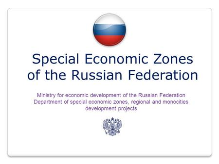 Special Economic Zones of the Russian Federation Ministry for economic development of the Russian Federation Department of special economic zones, regional.