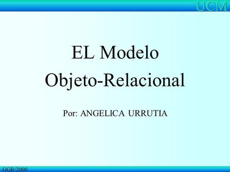EL Modelo Objeto-Relacional Por: ANGELICA URRUTIA GGR/2000.