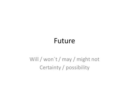 Will / won´t / may / might not Certainty / possibility