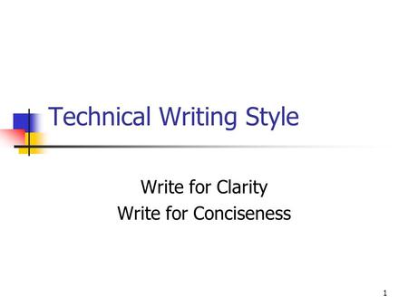 1 Technical Writing Style Write for Clarity Write for Conciseness.