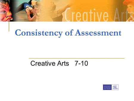 Consistency of Assessment Creative Arts 7-10. What is Assessment? Assessment is the process of identifying, gathering and interpreting information about.
