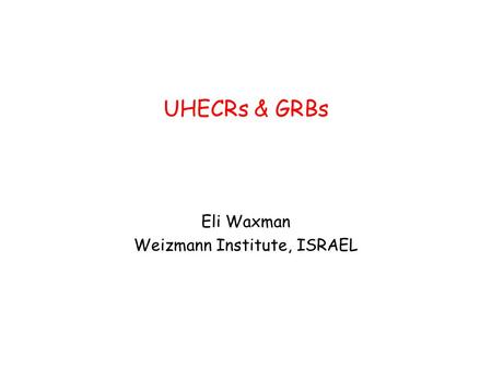 UHECRs & GRBs Eli Waxman Weizmann Institute, ISRAEL.