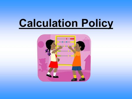 Calculation Policy. Aims To reduce the number of methods being taught. To increase the links between the Infants and Junior school. To create a clear.