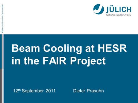 Mitglied der Helmholtz-Gemeinschaft Beam Cooling at HESR in the FAIR Project 12 th September 2011 Dieter Prasuhn.