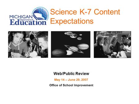 Science K-7 Content Expectations Web/Public Review May 14 – June 29, 2007 Office of School Improvement.