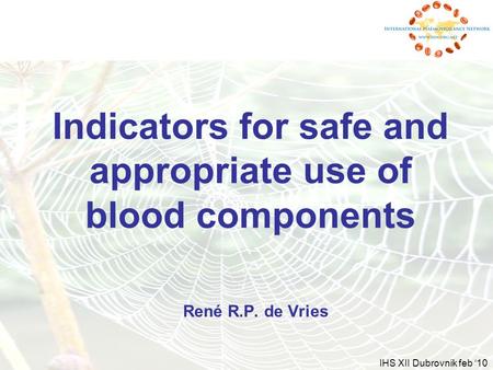 IHS XII Dubrovnik feb ‘10 Indicators for safe and appropriate use of blood components René R.P. de Vries.