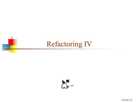 12-Dec-14 Refactoring IV. Previously discussed bad smells Duplicated code — and other forms of redundancy Long method — use short methods that delegate.