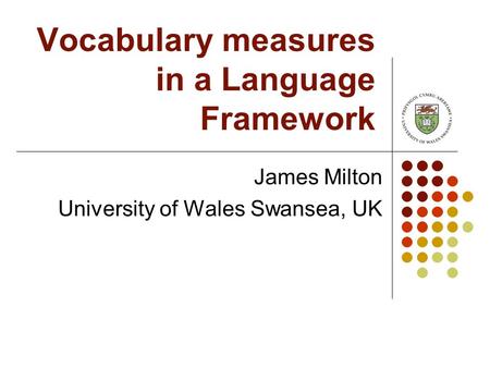 Vocabulary measures in a Language Framework James Milton University of Wales Swansea, UK.