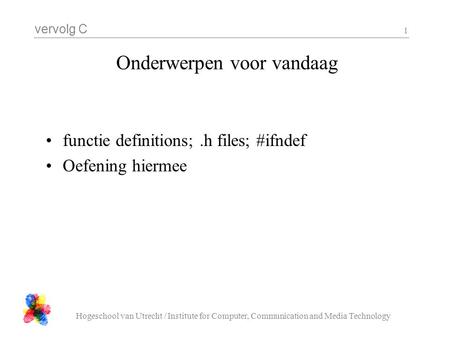 Vervolg C Hogeschool van Utrecht / Institute for Computer, Communication and Media Technology 1 Onderwerpen voor vandaag functie definitions;.h files;