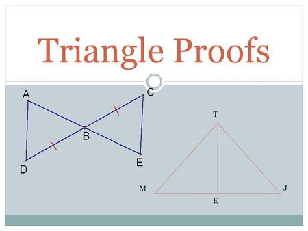 Triangle Proofs J E T M. State the reason for each statement: J E T M Given: E is the midpoint of MJ. TE MJ. Prove: MET JET Statements: 1. E is the midpoint.