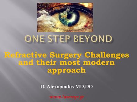 Refractive Surgery Challenges and their most modern approach D. Alexopoulos MD,DO www.lasereye.gr.