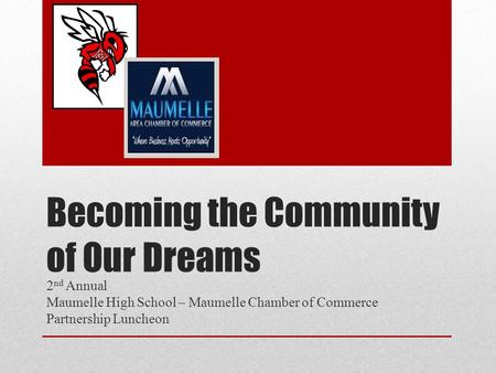 Becoming the Community of Our Dreams 2 nd Annual Maumelle High School – Maumelle Chamber of Commerce Partnership Luncheon.