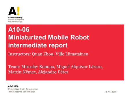 A10-06 Miniaturized Mobile Robot intermediate report Instructors: Quan Zhou, Ville Liimatainen Team: Miroslav Konopa, Miguel Alquézar Lázaro, Martin Němec,