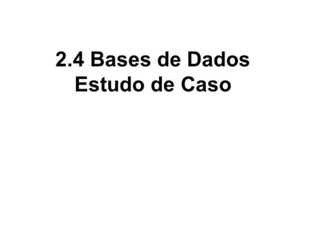 2.4 Bases de Dados Estudo de Caso. Caso: Caixa Eletrônico Caixa Eletrônico com acesso à Base de Dados; Cada cliente possui:  Um número de cliente  Uma.
