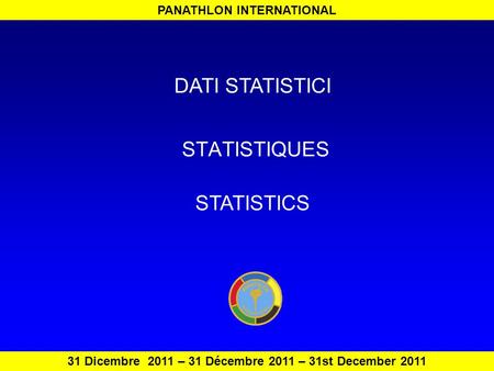 STATISTIQUES PANATHLON INTERNATIONAL 31 Dicembre 2011 – 31 Décembre 2011 – 31st December 2011 DATI STATISTICI STATISTICS.
