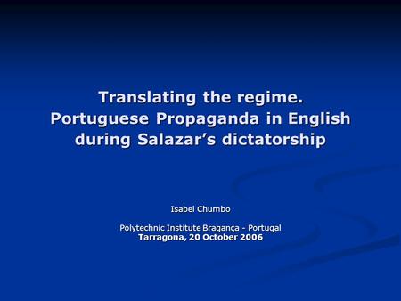 Translating the regime. Portuguese Propaganda in English during Salazar’s dictatorship Isabel Chumbo Polytechnic Institute Bragança - Portugal Tarragona,