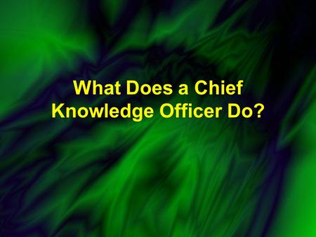 What Does a Chief Knowledge Officer Do?. Two Kinds of Knowledge Tacit: tacit or unarticulated knowledge is more personal, experiential, context specific,