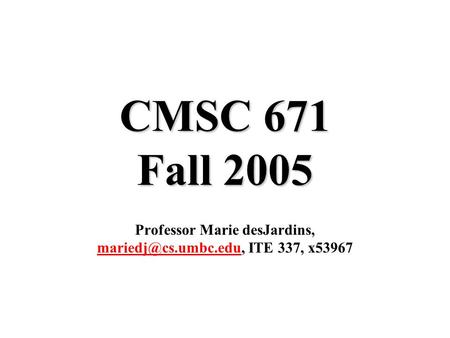CMSC 671 Fall 2005 Professor Marie desJardins, ITE 337, x53967