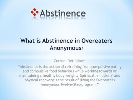 What is Abstinence in Overeaters Anonymous ? Current Definition: “Abstinence is the action of refraining from compulsive eating and compulsive food behaviors.