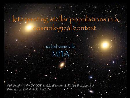 Interpreting stellar populations in a cosmological context rachel somerville MPIA with thanks to the GOODS & GEMS teams, S. Faber, B. Allgood, J. Primack,